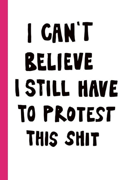 I CAN'T BELIEVE I STILL HAVE TO PROTEST THIS SHIT