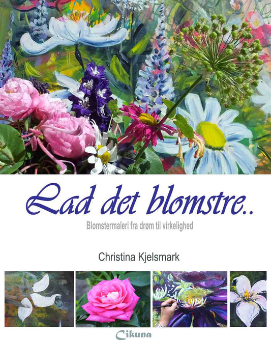 LAD DET BLOMSTRE - BLOMSTERMALERI FRA DRØM TIL VIR